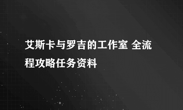 艾斯卡与罗吉的工作室 全流程攻略任务资料