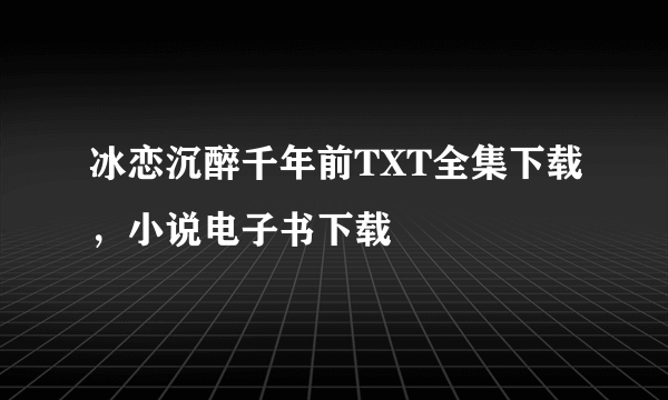 冰恋沉醉千年前TXT全集下载，小说电子书下载