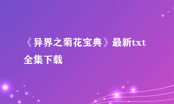 《异界之菊花宝典》最新txt全集下载