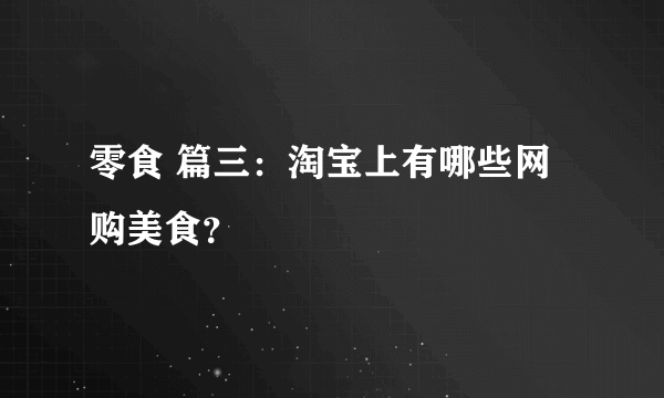 零食 篇三：淘宝上有哪些网购美食？