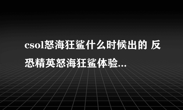 csol怒海狂鲨什么时候出的 反恐精英怒海狂鲨体验评测  干货