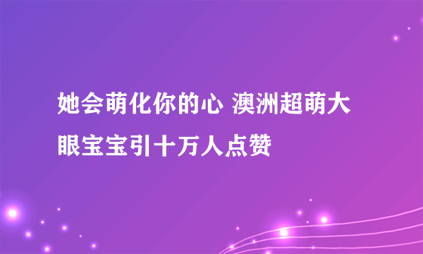 她会萌化你的心 澳洲超萌大眼宝宝引十万人点赞