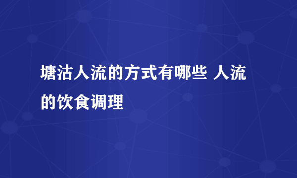 塘沽人流的方式有哪些 人流的饮食调理