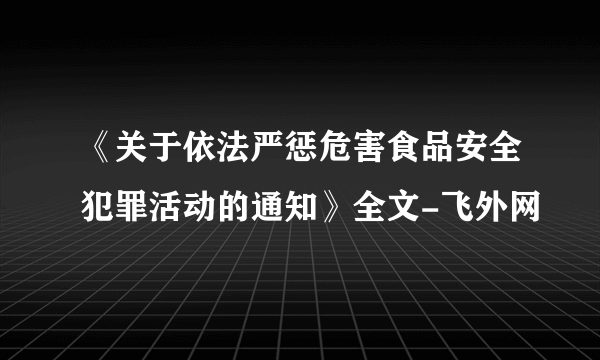 《关于依法严惩危害食品安全犯罪活动的通知》全文-飞外网