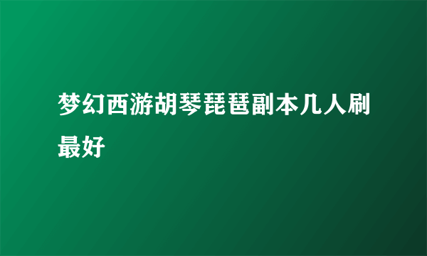 梦幻西游胡琴琵琶副本几人刷最好