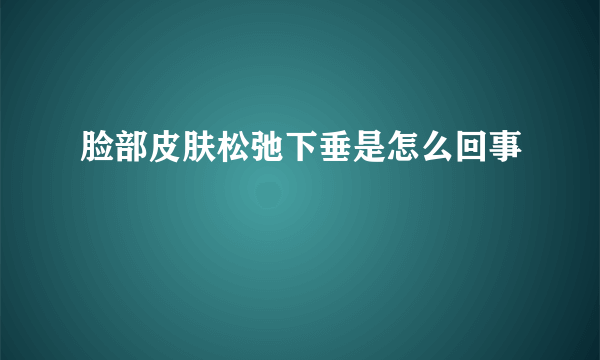 脸部皮肤松弛下垂是怎么回事