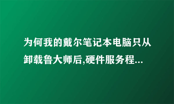 为何我的戴尔笔记本电脑只从卸载鲁大师后,硬件服务程序模块已经被破坏,请重新下载