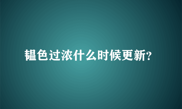 韫色过浓什么时候更新？