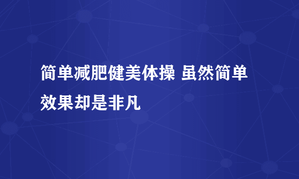 简单减肥健美体操 虽然简单效果却是非凡