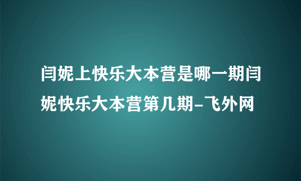 闫妮上快乐大本营是哪一期闫妮快乐大本营第几期-飞外网