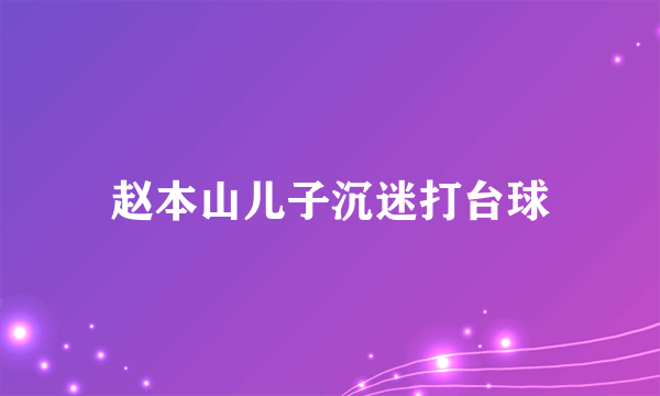 赵本山儿子沉迷打台球