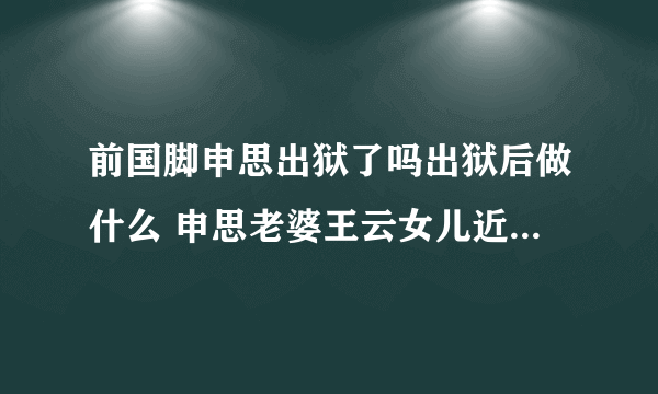 前国脚申思出狱了吗出狱后做什么 申思老婆王云女儿近况离婚了吗