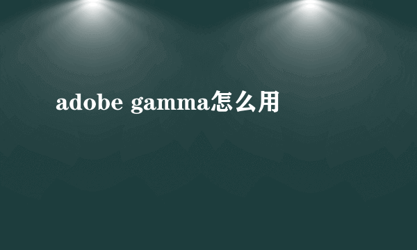 adobe gamma怎么用