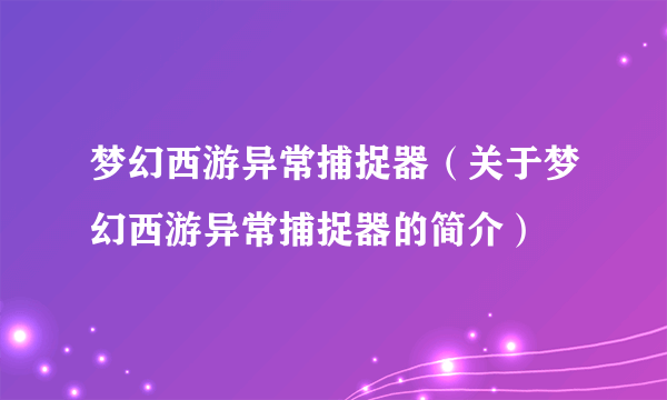 梦幻西游异常捕捉器（关于梦幻西游异常捕捉器的简介）