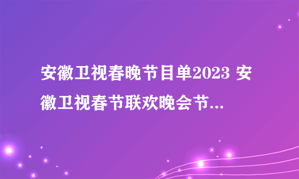 安徽卫视春晚节目单2023 安徽卫视春节联欢晚会节目单 安徽春晚什么时候播出