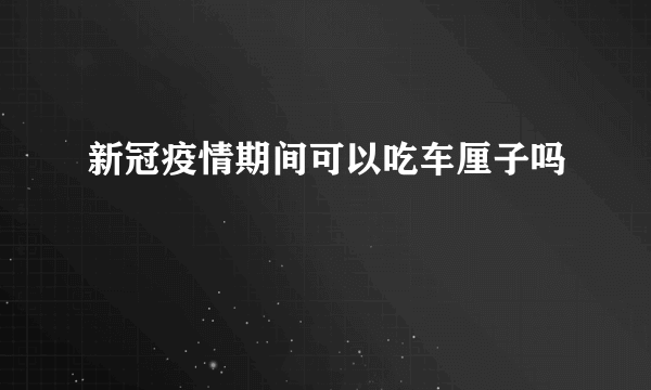 新冠疫情期间可以吃车厘子吗