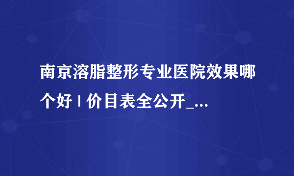 南京溶脂整形专业医院效果哪个好 | 价目表全公开_怎么可以瘦腿和肚子