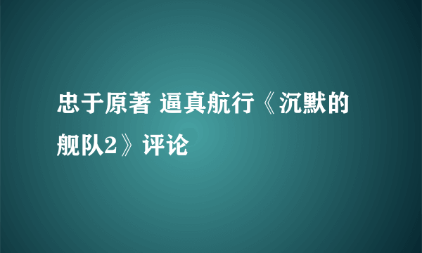 忠于原著 逼真航行《沉默的舰队2》评论