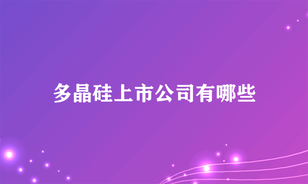 多晶硅上市公司有哪些