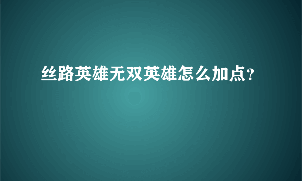 丝路英雄无双英雄怎么加点？