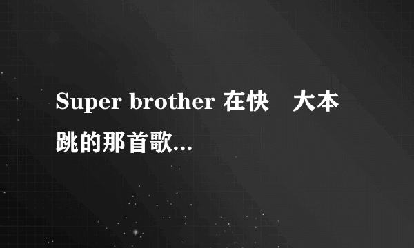 Super brother 在快樂大本營跳的那首歌叫什麼名字？