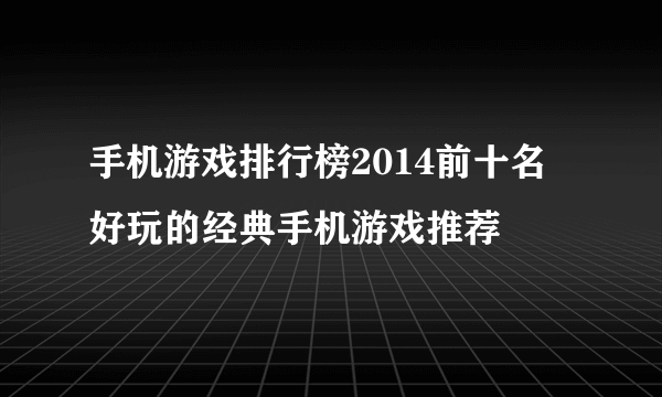 手机游戏排行榜2014前十名 好玩的经典手机游戏推荐