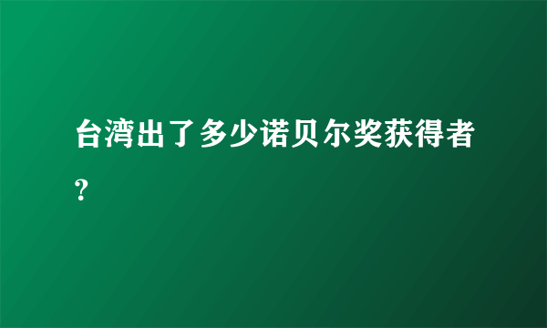 台湾出了多少诺贝尔奖获得者？