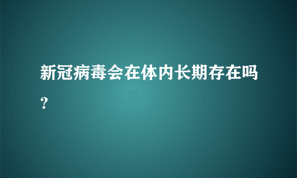 新冠病毒会在体内长期存在吗？