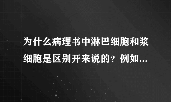 为什么病理书中淋巴细胞和浆细胞是区别开来说的？例如为什么胃炎说是淋巴细胞和浆细胞浸润。