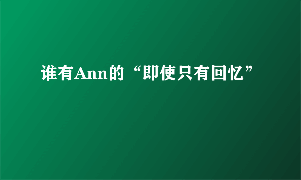 谁有Ann的“即使只有回忆”