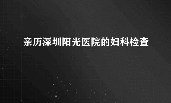 亲历深圳阳光医院的妇科检查