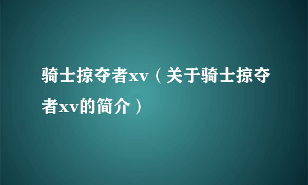 骑士掠夺者xv（关于骑士掠夺者xv的简介）