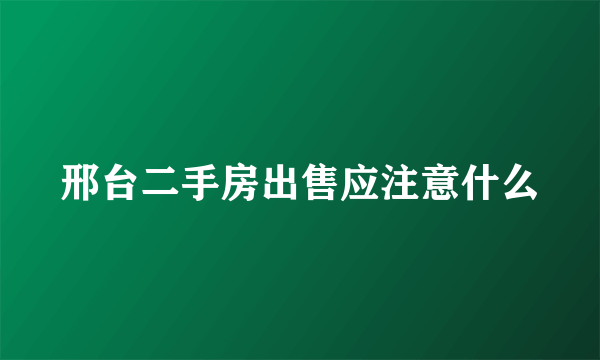 邢台二手房出售应注意什么