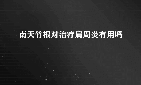 南天竹根对治疗肩周炎有用吗