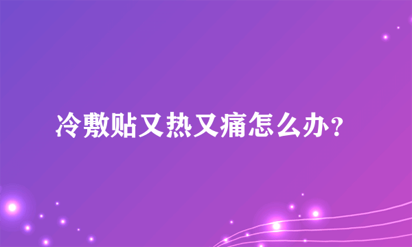 冷敷贴又热又痛怎么办？