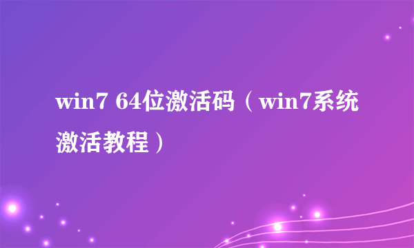 win7 64位激活码（win7系统激活教程）