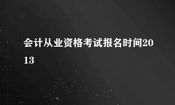 会计从业资格考试报名时间2013