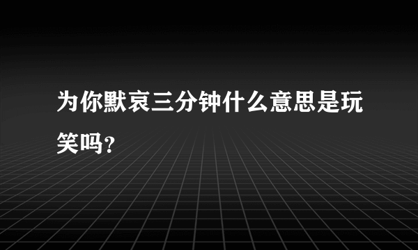 为你默哀三分钟什么意思是玩笑吗？