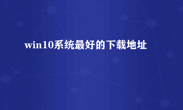 win10系统最好的下载地址