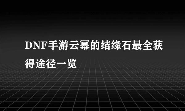 DNF手游云幂的结缘石最全获得途径一览