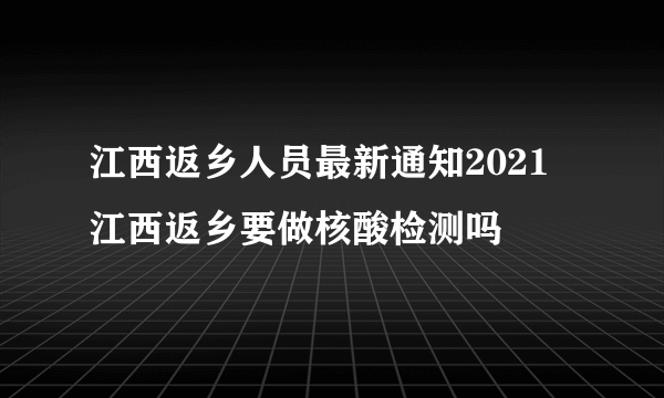 江西返乡人员最新通知2021 江西返乡要做核酸检测吗