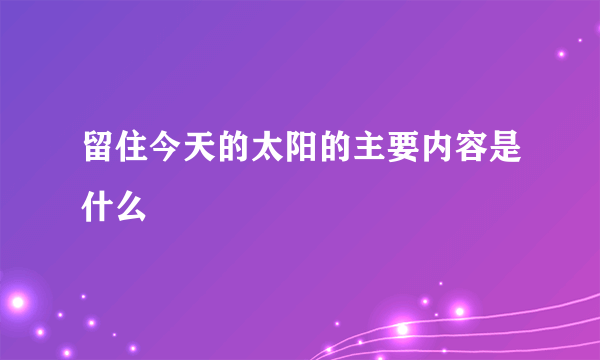 留住今天的太阳的主要内容是什么