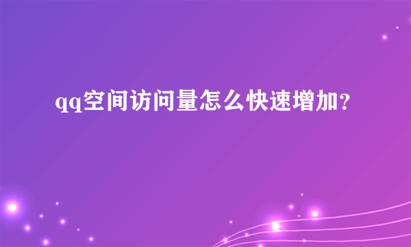 qq空间访问量怎么快速增加？