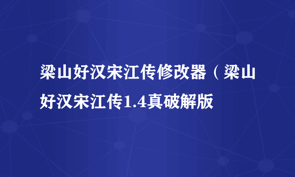 梁山好汉宋江传修改器（梁山好汉宋江传1.4真破解版