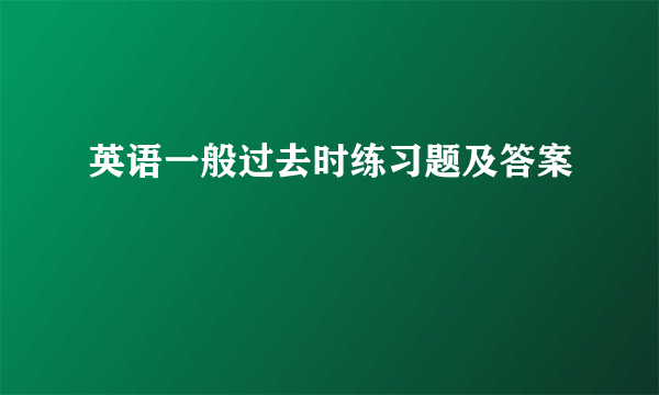 英语一般过去时练习题及答案