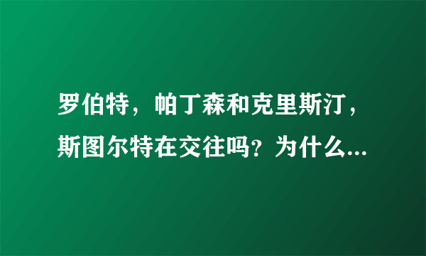 罗伯特，帕丁森和克里斯汀，斯图尔特在交往吗？为什么有的说他们分手了？