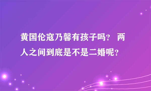 黄国伦寇乃馨有孩子吗？ 两人之间到底是不是二婚呢？