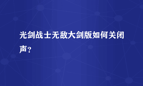 光剑战士无敌大剑版如何关闭声？