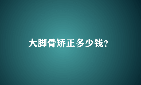 大脚骨矫正多少钱？