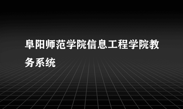 阜阳师范学院信息工程学院教务系统